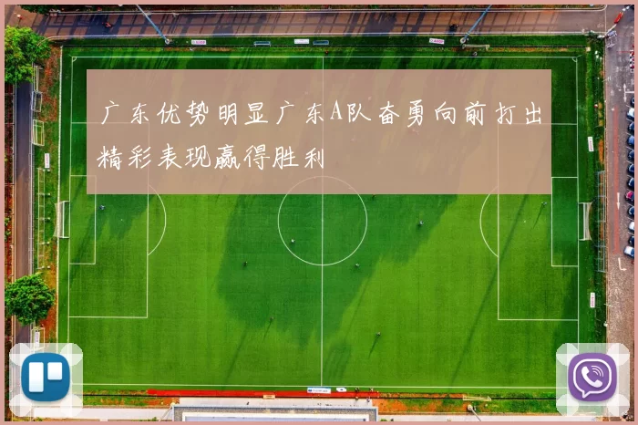 广东优势明显广东A队奋勇向前打出精彩表现赢得胜利