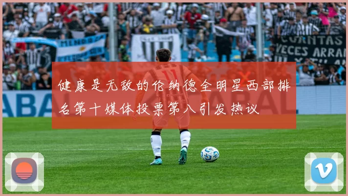 健康是无敌的伦纳德全明星西部排名第十媒体投票第八引发热议