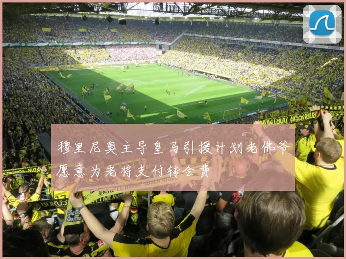 穆里尼奥主导皇马引援计划老佛爷愿意为老将支付转会费