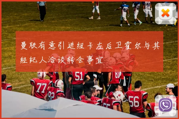 曼联有意引进纽卡左后卫霍尔与其经纪人洽谈转会事宜