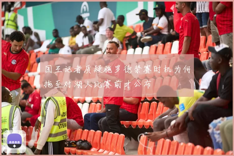国王记者质疑施罗德禁赛时机为何拖至对湖人比赛前才公布